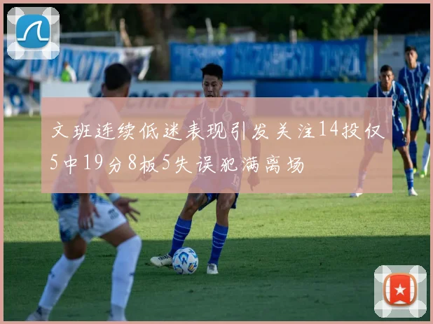 文班连续低迷表现引发关注14投仅5中19分8板5失误犯满离场
