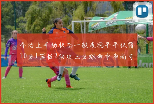 乔治上半场状态一般表现平平仅得10分1篮板2助攻三分球命中率尚可