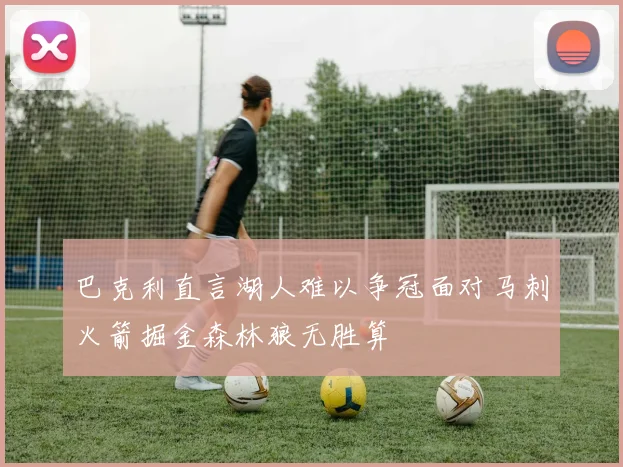 巴克利直言湖人难以争冠面对马刺火箭掘金森林狼无胜算