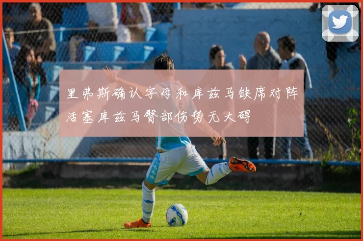 里弗斯确认字母和库兹马缺席对阵活塞库兹马臀部伤势无大碍