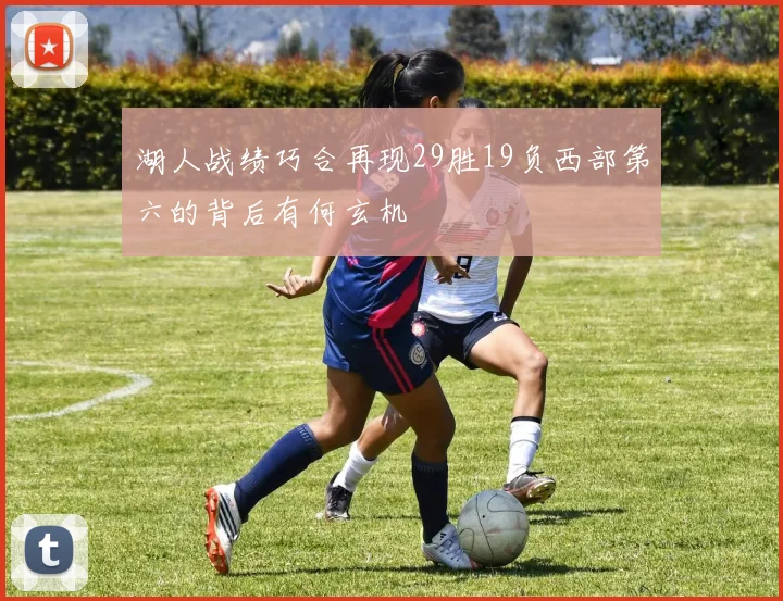 湖人战绩巧合再现29胜19负西部第六的背后有何玄机