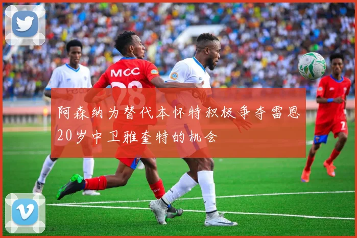 阿森纳为替代本怀特积极争夺雷恩20岁中卫雅奎特的机会