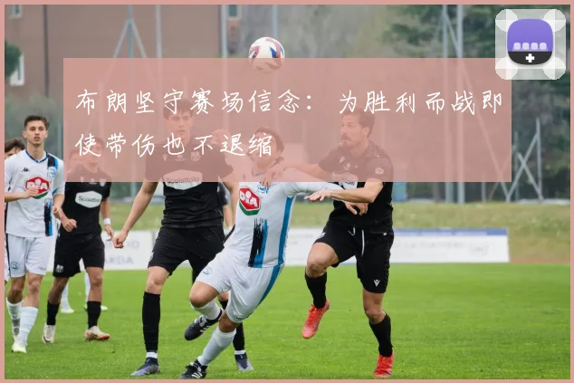 布朗坚守赛场信念：为胜利而战即使带伤也不退缩