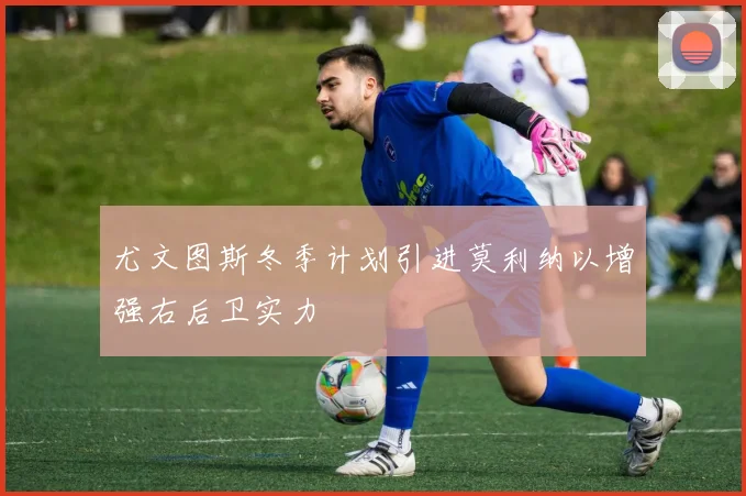 尤文图斯冬季计划引进莫利纳以增强右后卫实力