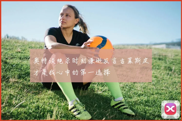 奥特谈绝杀时刻谦逊发言吉莱斯皮才是我心中的第一选择