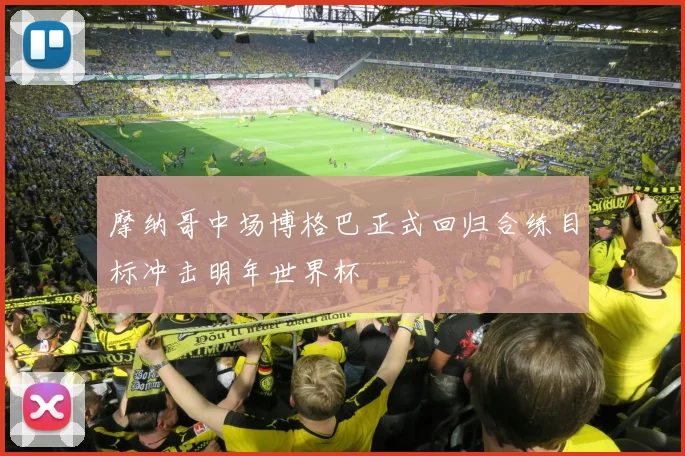 摩纳哥中场博格巴正式回归合练目标冲击明年世界杯