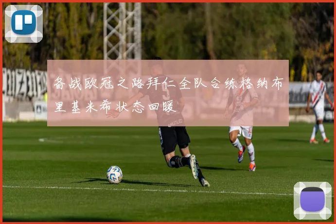 备战欧冠之路拜仁全队合练格纳布里基米希状态回暖