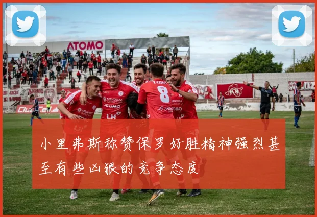 小里弗斯称赞保罗好胜精神强烈甚至有些凶狠的竞争态度