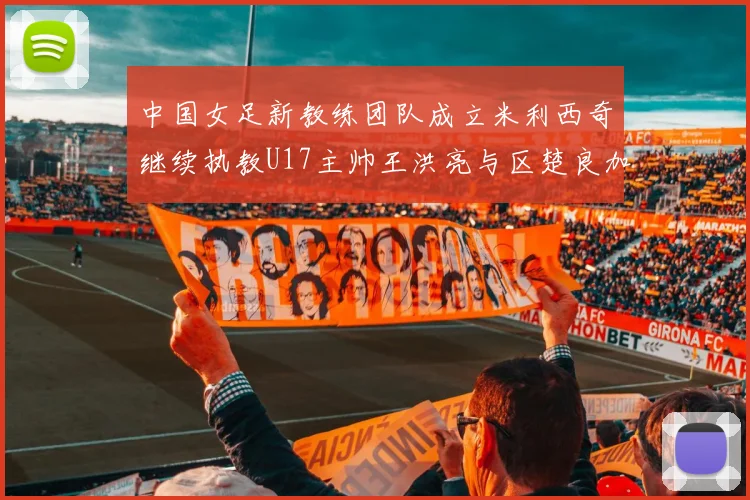 中国女足新教练团队成立米利西奇继续执教U17主帅王洪亮与区楚良加盟