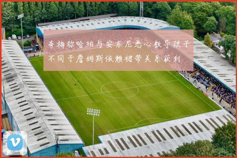 夸梅称哈珀与安东尼悉心教导孩子不同于詹姆斯依赖裙带关系获利