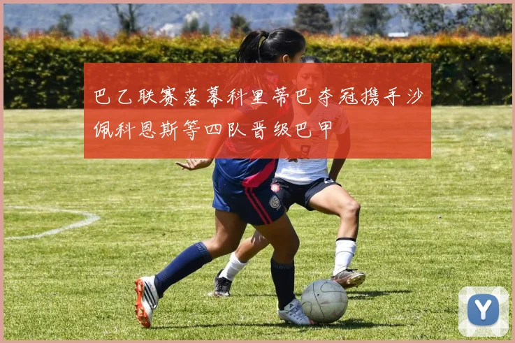 巴乙联赛落幕科里蒂巴夺冠携手沙佩科恩斯等四队晋级巴甲