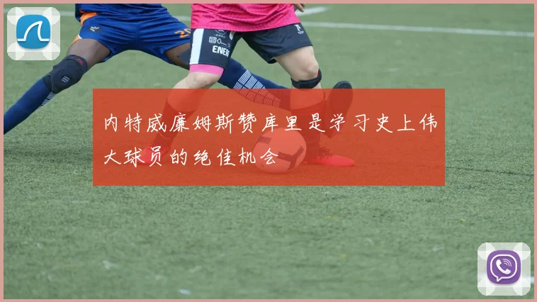 内特威廉姆斯赞库里是学习史上伟大球员的绝佳机会