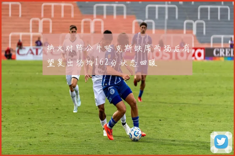 热火对阵公牛哈克斯缺席两场后有望复出场均162分状态回暖
