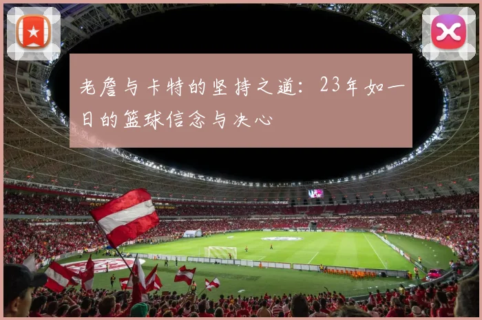 老詹与卡特的坚持之道：23年如一日的篮球信念与决心