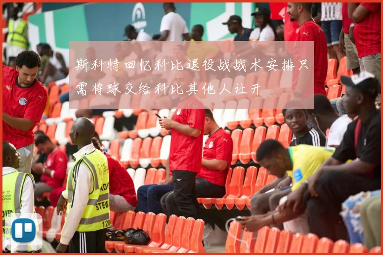 斯科特回忆科比退役战战术安排只需将球交给科比其他人让开